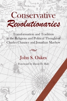 Conservative Revolutionaries : Transformation and Tradition in the Religious and Political Thought of Charles Chauncy and Jonathan Mayhew