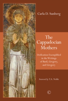 The Cappadocian Mothers : Deification Exemplified in the Writings of Basil, Gregory, and Gregory