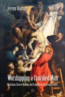 Worshipping a Crucified Man : Christians, Graeco-Romans and Scripture in the Second Century