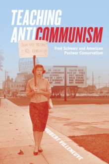 Teaching Anticommunism : Fred Schwarz and American Postwar Conservatism