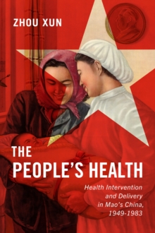 The People's Health : Health Intervention and Delivery in Mao's China 1949-1983