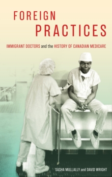 Foreign Practices : Immigrant Doctors and the History of Canadian Medicare, Paperback / softback Book Foreign Practices : Immigrant Doctors and the History of Canadian Medicare, Paperback / softback Book