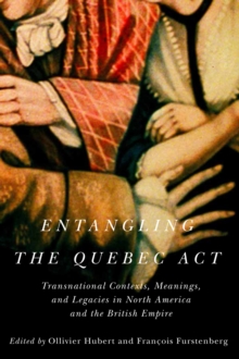 Entangling the Quebec Act : Transnational Contexts, Meanings, and Legacies in North America and the British Empire