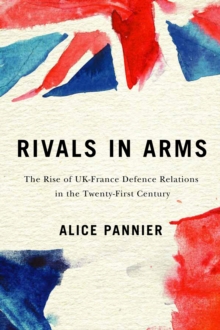 Rivals in Arms : The Rise of UK-France Defence Relations in the Twenty-First Century