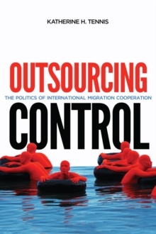 Outsourcing Control : The Politics of International Migration Cooperation