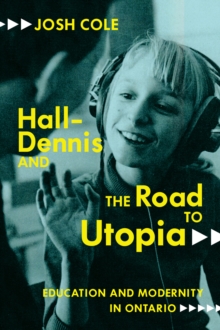 Hall-Dennis and the Road to Utopia : Education and Modernity in Ontario