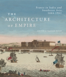 The Architecture of Empire : France in India and Southeast Asia, 1664-1962