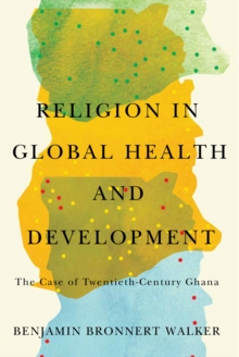 Religion in Global Health and Development : The Case of Twentieth-Century Ghana