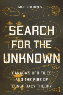 Search for the Unknown : Canada's UFO Files and the Rise of Conspiracy Theory