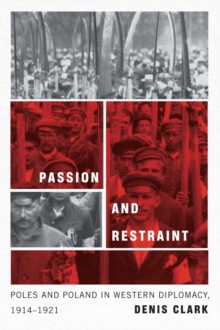 Passion and Restraint : Poles and Poland in Western Diplomacy, 1914-1921