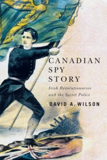 Canadian Spy Story : Irish Revolutionaries and the Secret Police