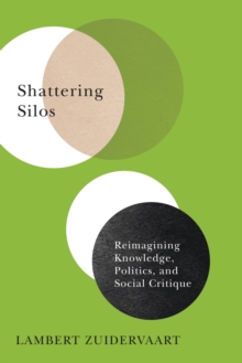 Shattering Silos : Reimagining Knowledge, Politics, and Social Critique