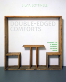 Double-Edged Comforts : Domestic Life in Modern Italian Art and Visual Culture