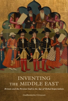 Inventing the Middle East : Britain and the Persian Gulf in the Age of Global Imperialism