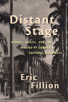 Distant Stage : Quebec, Brazil, and the Making of Canada's Cultural Diplomacy