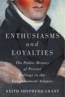 Enthusiasms and Loyalties : The Public History of Private Feelings in the Enlightenment Atlantic