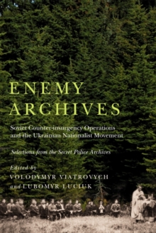 Enemy Archives : Soviet Counterinsurgency Operations and the Ukrainian Nationalist Movement - Selections from the Secret Police Archives