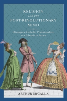 Religion and the Post-revolutionary Mind : Ideologues, Catholic Traditionalists, and Liberals in France