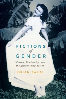 Fictions of Gender : Women, Femininity, and the Zionist Imagination