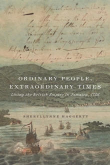 Ordinary People, Extraordinary Times : Living the British Empire in Jamaica, 1756