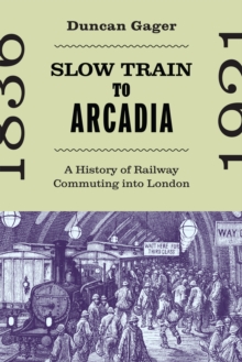 Slow Train to Arcadia : A History of Railway Commuting into London