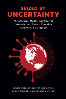 Seized by Uncertainty : The Markets, Media, and Special Interests That Shaped Canada's Response to COVID-19