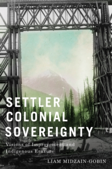 Settler Colonial Sovereignty : Visions of Improvement and Indigenous Erasure