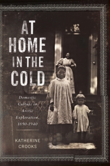 At Home in the Cold : Domestic Culture in Arctic Exploration, 18901940