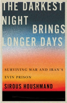 The Darkest Night Brings Longer Days : Surviving War and Iran's Evin Prison