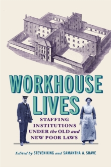 Workhouse Lives : Staffing Institutions Under the Old and New Poor Laws
