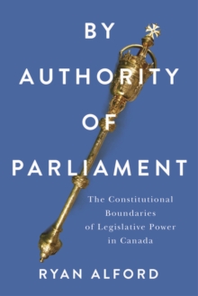 By Authority of Parliament : The Constitutional Boundaries of Legislative Power in Canada