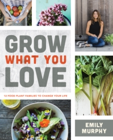 Grow What You Love : 12 Edible Plants That Will Change Your Life, Paperback / softback Book Grow What You Love : 12 Edible Plants That Will Change Your Life, Paperback / softback Book