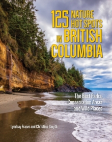 125 Nature Hot Spots in British Columbia : The Best Parks, Conservation Areas and Wild Places