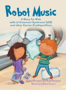 Robot Music : A Story for Kids with Li-Fraumeni Syndrome and Other Cancer Predispositions