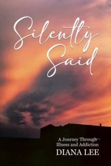 Silently Said: A Journey Through Illness and Addiction