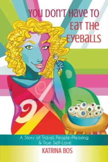 You Don't Have to Eat the Eyeballs : A Story of Travel, People-Pleasing & True Self-Love