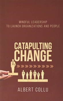 Catapulting Change : Mindful Leadership To Launch Organizations and People