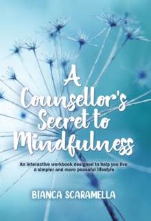 Counsellor's Secret to Mindfulness: An Interactive Workbook Designed to Help You Live a Simpler and More Peaceful Lifestyle