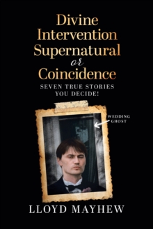 Divine Intervention Supernatural or Coincidence: Seven Supernatural True Stories