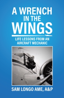 Wrench in the Wings: Life Lessons from an Aircraft Mechanic