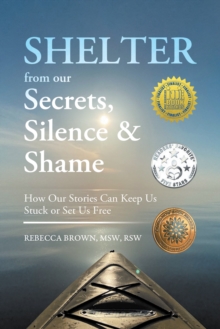 Shelter from Our Secrets, Silence, and Shame: How Our Stories Can Keep Us Stuck or Set Us Free