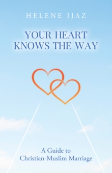 Your Heart Knows The Way: A Guide to Christian-Muslim Marriage