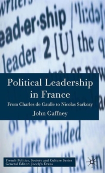 Political Leadership in France : From Charles de Gaulle to Nicolas Sarkozy, Hardback Book Political Leadership in France : From Charles de Gaulle to Nicolas Sarkozy, Hardback Book