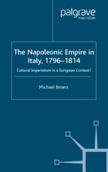 The Napoleonic Empire in Italy, 1796-1814 : Cultural Imperialism in a European Context?