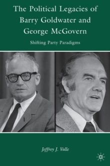 The Political Legacies of Barry Goldwater and George McGovern : Shifting Party Paradigms, Hardback Book The Political Legacies of Barry Goldwater and George McGovern : Shifting Party Paradigms, Hardback Book