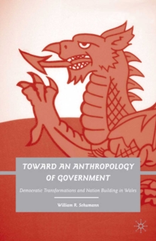 Toward an Anthropology of Government : Democratic Transformations and Nation Building in Wales