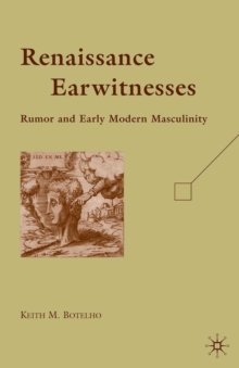 Renaissance Earwitnesses : Rumor and Early Modern Masculinity