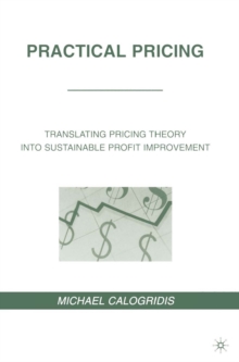 Practical Pricing : Translating Pricing Theory into Sustainable Profit Improvement