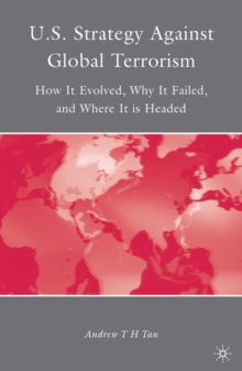 U.S. Strategy Against Global Terrorism : How it Evolved, Why it Failed, and Where it is Headed