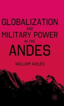 Globalization and Military Power in the Andes, Hardback Book Globalization and Military Power in the Andes, Hardback Book